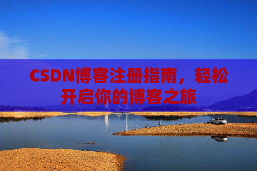 CSDN博客注册指南，轻松开启你的博客之旅